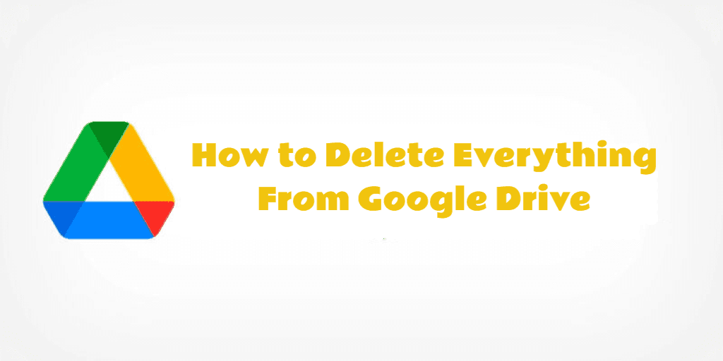 How to Completely Delete Everything from Google Drive At Once