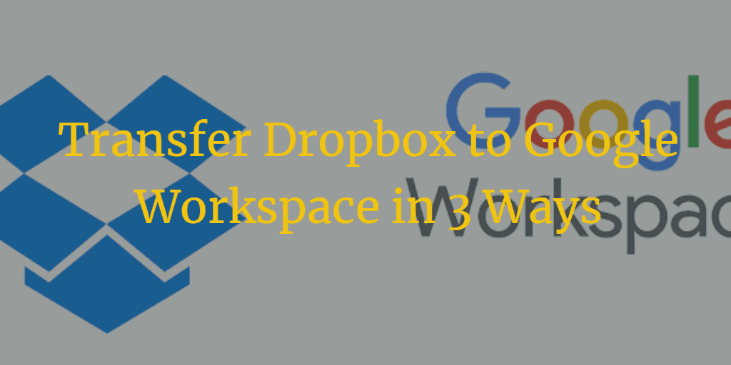 Transfer Dropbox to Google Workspace in 3 Ways